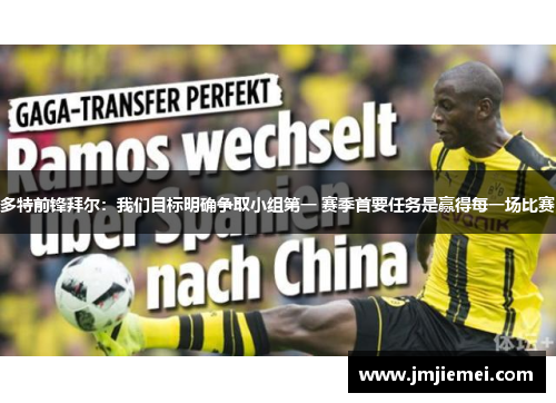 多特前锋拜尔：我们目标明确争取小组第一 赛季首要任务是赢得每一场比赛