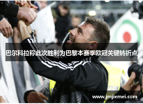 巴尔科拉称此次胜利为巴黎本赛季欧冠关键转折点