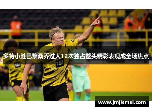 多特小胜巴黎桑乔过人12次独占鳌头精彩表现成全场焦点