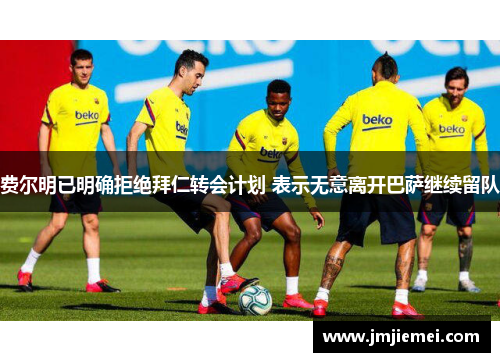 费尔明已明确拒绝拜仁转会计划 表示无意离开巴萨继续留队