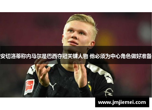 安切洛蒂称内马尔是巴西夺冠关键人物 他必须为中心角色做好准备