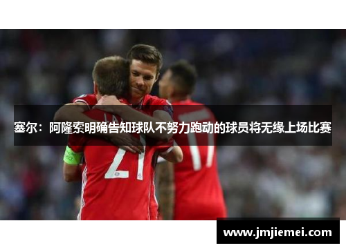 塞尔：阿隆索明确告知球队不努力跑动的球员将无缘上场比赛