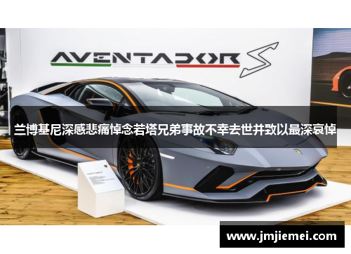 兰博基尼深感悲痛悼念若塔兄弟事故不幸去世并致以最深哀悼