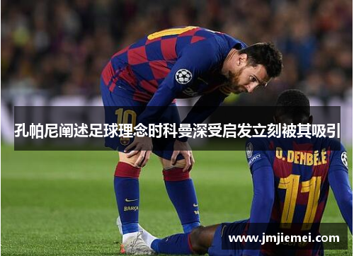 孔帕尼阐述足球理念时科曼深受启发立刻被其吸引