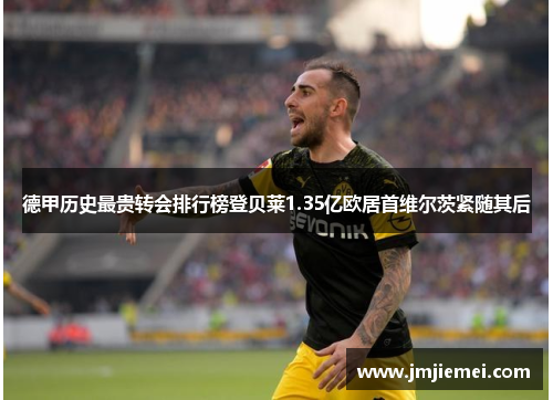 德甲历史最贵转会排行榜登贝莱1.35亿欧居首维尔茨紧随其后