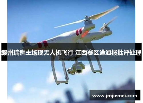 赣州瑞狮主场现无人机飞行 江西赛区遭通报批评处理