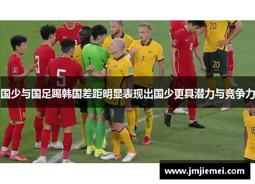 国少与国足踢韩国差距明显表现出国少更具潜力与竞争力